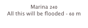 Marina 240
All this will be flooded - 60 m