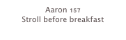 Aaron 157
Stroll before breakfast
