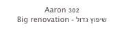 Aaron 302
Big renovation - שיפוץ גדול