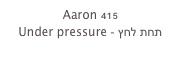 Aaron 415
Under pressure - תחת לחץ