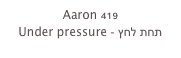 Aaron 419
Under pressure - תחת לחץ