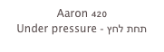 Aaron 420
Under pressure - תחת לחץ