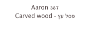 Aaron 387
Carved wood - פסל עץ