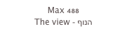 Max 488
The view - הנוף