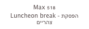 Max 518
Luncheon break - הפסקת צהריים