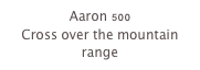 Aaron 500
Cross over the mountain range