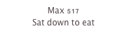 Max 517
Sat down to eat