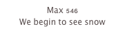 Max 546
We begin to see snow