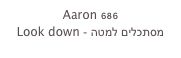 Aaron 686
Look down - מסתכלים למטה