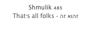 Shmulik 485
That’s all folks - זהוא זה